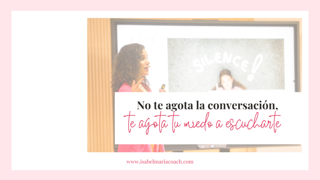 NO TE AGOTA LA CONVERSACIÓN, TE AGOTA TU MIEDO A ESCUCHARTE