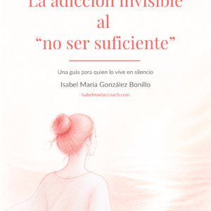 Guía digital La adicción invisible al no ser suficiente — Isabel María González Bonillo — coach bienestar emocional Ginebra